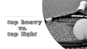 テニスラケットはトップヘビーとトップライトどちらがいいのか